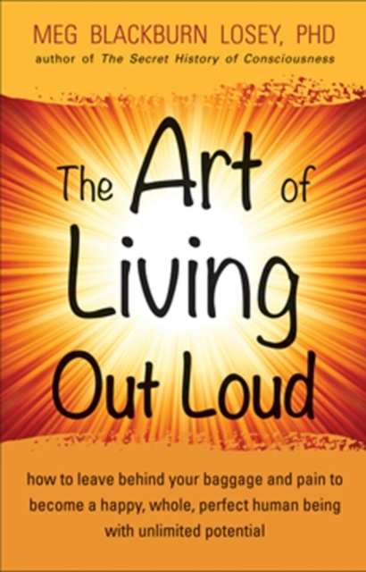 Art of Living Out Loud : How to Leave Behind Your Baggage and Pain to Become a Happy, Whole, Perfect Human Being with Unlimited Potential, EPUB eBook