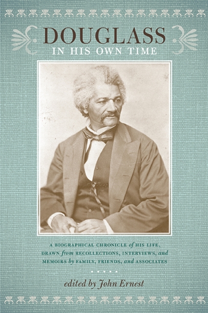 Douglass in His Own Time : A Biographical Chronicle of His Life, Drawn from Recollections, Interviews, and Memoirs by Family, Friends and Associates, Paperback / softback Book