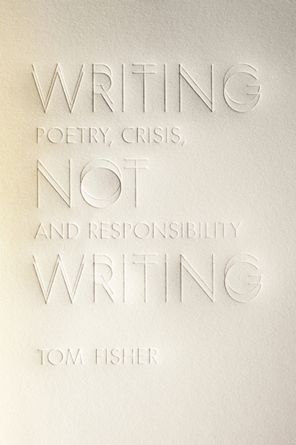 Writing Not Writing : Poetry, Crisis, and Responsibility, Paperback / softback Book