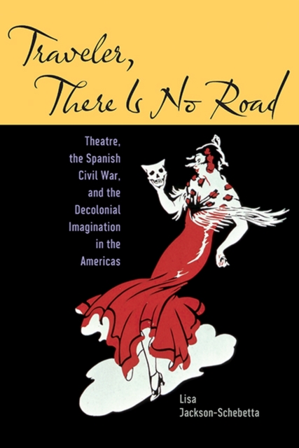 Traveler, There Is No Road : Theatre, the Spanish Civil War, and the Decolonial Imagination in the Americas, Paperback / softback Book