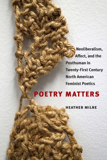 Poetry Matters : Neoliberalism, Affect, and the Posthuman in Twenty-First Century North American Feminist Poetics, Paperback / softback Book