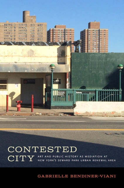 Contested City : Art and Public History as Mediation at New York's Seward Park Urban Renewal Area, Paperback / softback Book