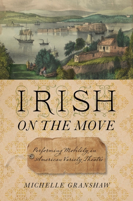 Irish on the Move : Performing Mobility in American Variety Theatre, Paperback / softback Book