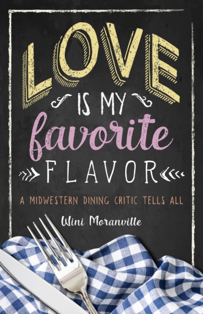 Love Is My Favorite Flavor : A Midwestern Dining Critic Tells All, Paperback / softback Book