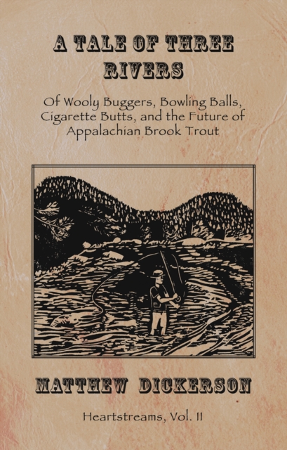 A Tale of Three Rivers : Of Wooly Buggers, Bowling Balls, Cigarette Butts, and the Future of Appalachian Brook Trout, Paperback / softback Book