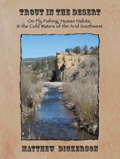 Trout in the Desert : On Fly Fishing, Human Habits, and the Cold Waters of the Arid Southwest, Hardback Book