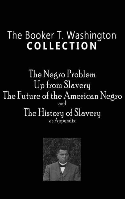 Booker T. Washington Collection : The Negro Problem, Up from Slavery, the Future of the American Negro, the History of Slavery, Hardback Book