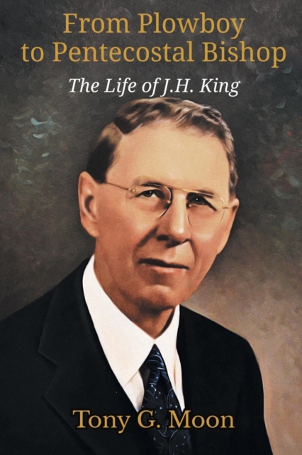 From Plowboy to Pentecostal Bishop : The Life of J. H. King, Paperback / softback Book