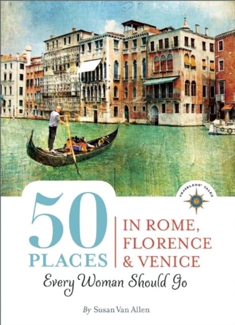 50 Places in Rome, Florence and Venice Every Woman Should Go : Includes Budget Tips, Online Resources, & Golden Days, Paperback / softback Book