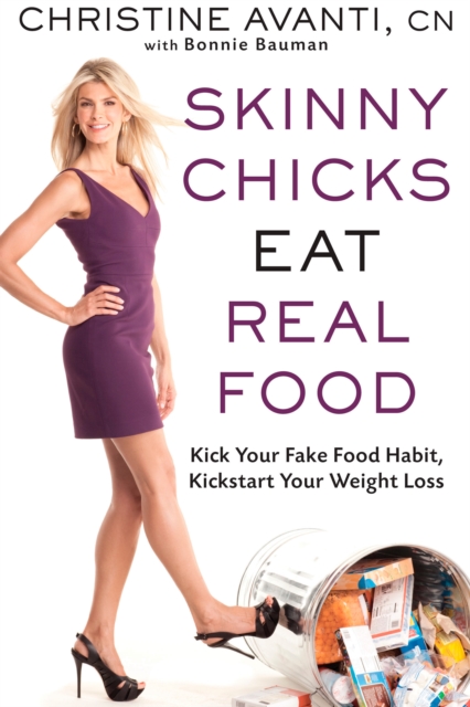 Skinny Chicks Eat Real Food : Kick Your Fake Food Habit, Kickstart Your Weight Loss, Hardback Book