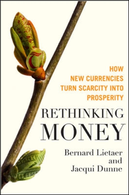 Rethinking Money: How New Currencies Turn Scarcity into Prosperity, Hardback Book