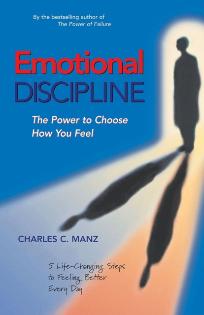 Emotional Discipline : The Power to Choose How You Feel; 5 Life Changing Steps to Feeling Better Every Day, EPUB eBook
