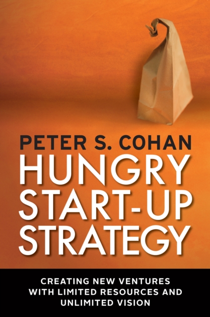 Hungry Start-up Strategy : Creating New Ventures with Limited Resources and Unlimited Vision, PDF eBook