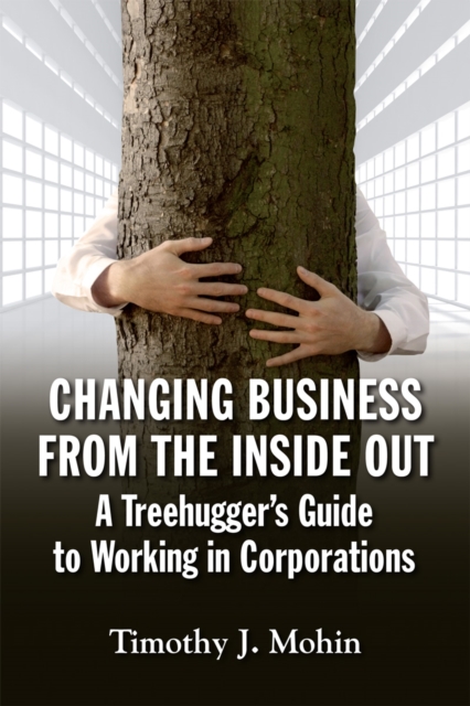 Changing Business from the Inside Out : A Tree-Hugger's Guide to Working in Corporations, EPUB eBook