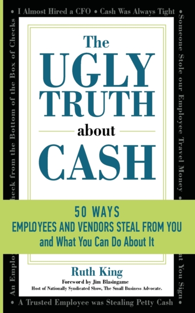 The Ugly Truth about Cash : 50 Ways Employees and Vendors Can Steal from You... and What You Can Do about It, Paperback / softback Book