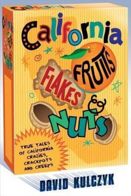 California Fruits, Flakes & Nuts: True Tales of California Crazies, Crackpots and Creeps, Paperback / softback Book
