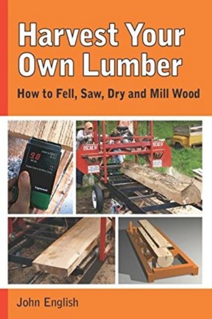 Harvest Your Own Lumber: How to Fell, Saw, Dry and Mill Wood, Paperback / softback Book