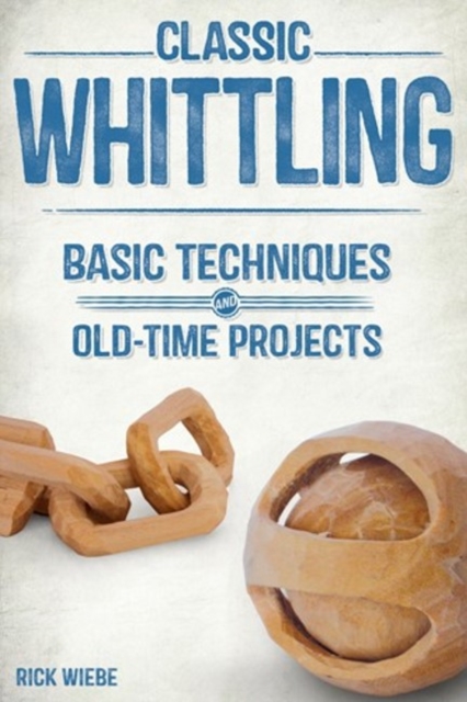 Classic Whittling: Basic Techniques and Old-Time Projects, Paperback / softback Book