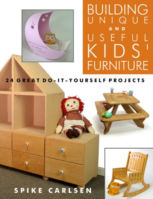 Building Unique and Useful Kids' Furniture: 24 Great Do-It-Yourself Projects, Paperback / softback Book