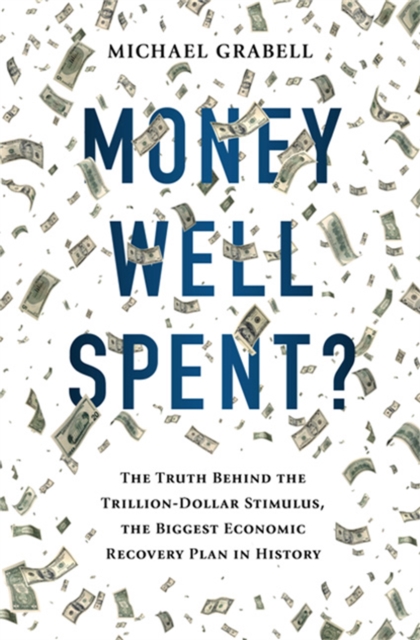 Money Well Spent? : The Truth Behind the Trillion-Dollar Stimulus, the Biggest Economic Recovery Plan in History, Hardback Book