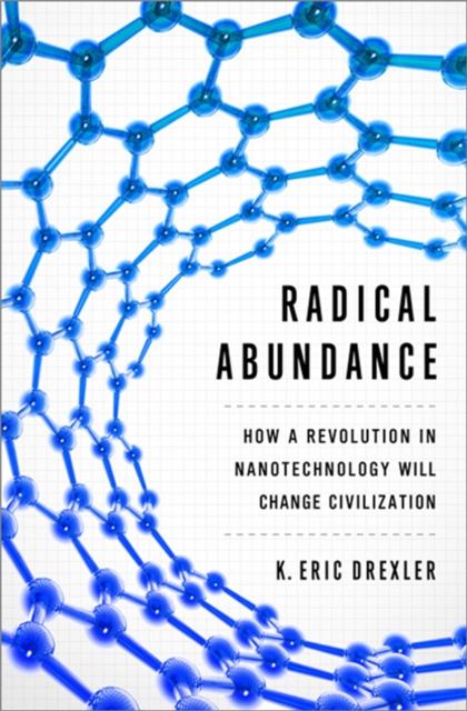 Radical Abundance : How a Revolution in Nanotechnology Will Change Civilization, Hardback Book
