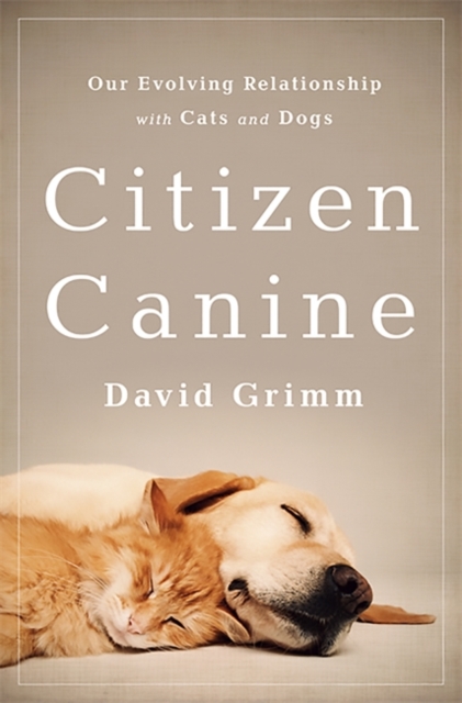 Citizen Canine : Our Evolving Relationship with Cats and Dogs, Hardback Book