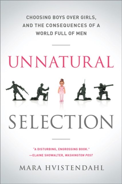 Unnatural Selection : Choosing Boys Over Girls, and the Consequences of a World Full of Men, Paperback / softback Book