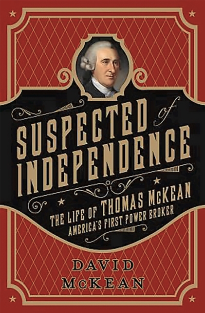 Suspected of Independence : The Life of Thomas McKean, America's First Power Broker, Hardback Book