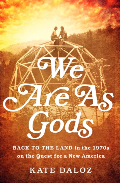 We Are As Gods : Back to the Land in the 1970s on the Quest for a New America, Hardback Book