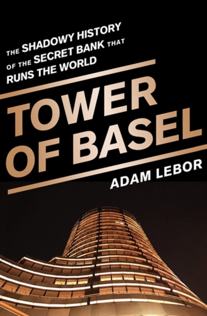 Tower of Basel : The Shadowy History of the Secret Bank that Runs the World, Hardback Book