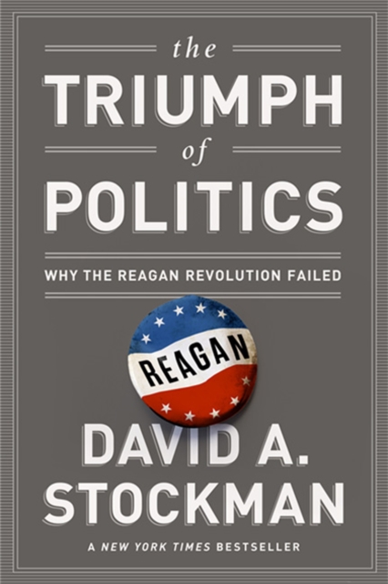 The Triumph of Politics : Why the Reagan Revolution Failed, Paperback / softback Book