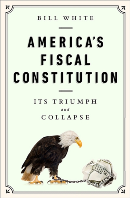 America's Fiscal Constitution : Its Triumph and Collapse, Hardback Book