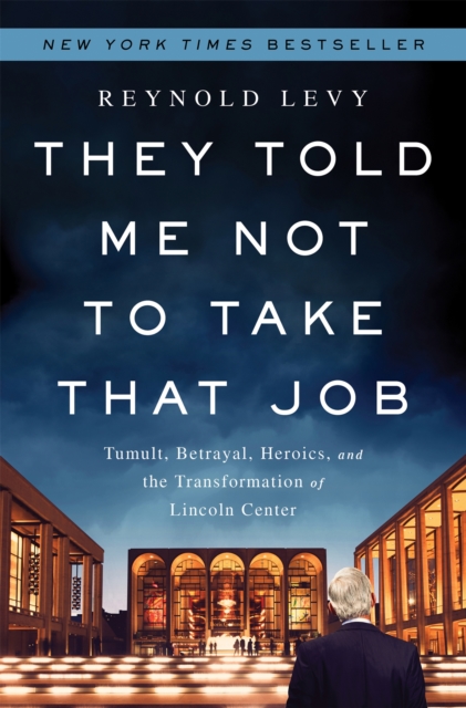 They Told Me Not to Take that Job : Tumult, Betrayal, Heroics, and the Transformation of Lincoln Center, Hardback Book