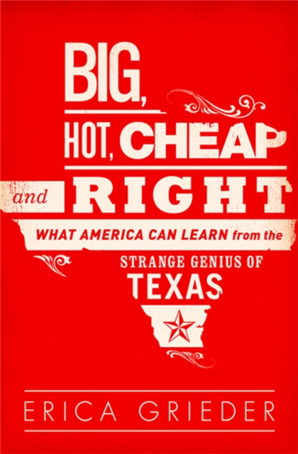 Big, Hot, Cheap, and Right : What America Can Learn from the Strange Genius of Texas, Paperback / softback Book
