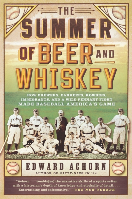 The Summer of Beer and Whiskey : How Brewers, Barkeeps, Rowdies, Immigrants, and a Wild Pennant Fight Made Baseball America's Game, Paperback / softback Book