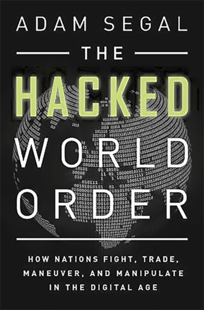 The Hacked World Order : How Nations Fight, Trade, Maneuver, and Manipulate in the Digital Age, Hardback Book