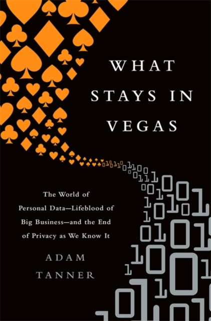 What Stays in Vegas : The World of Personal Data, Lifeblood of Big Business and the End of Privacy as We Know It, Hardback Book