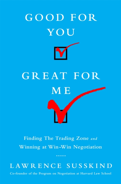 Good for You, Great for Me : Finding the Trading Zone and Winning at Win-Win Negotiation, Hardback Book