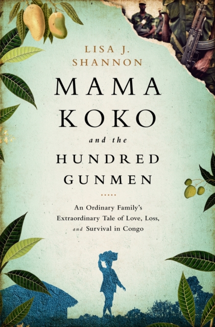 Mama Koko and the Hundred Gunmen : An Ordinary Family's Extraordinary Tale of Love, Loss, and Survival in Congo, Hardback Book