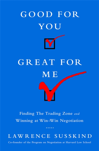 Good for You, Great for Me (INTL ED) : Finding the Trading Zone and Winning at Win-Win Negotiation, Paperback / softback Book