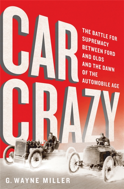 Car Crazy : The Battle for Supremacy between Ford and Olds and the Dawn of the Automobile Age, Hardback Book