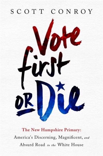 Vote First or Die : The New Hampshire Primary: America's Discerning, Magnificent, and Absurd Road to the White House, Hardback Book