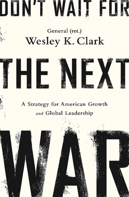 Don't Wait for the Next War : A Strategy for American Growth and Global Leadership, Paperback / softback Book