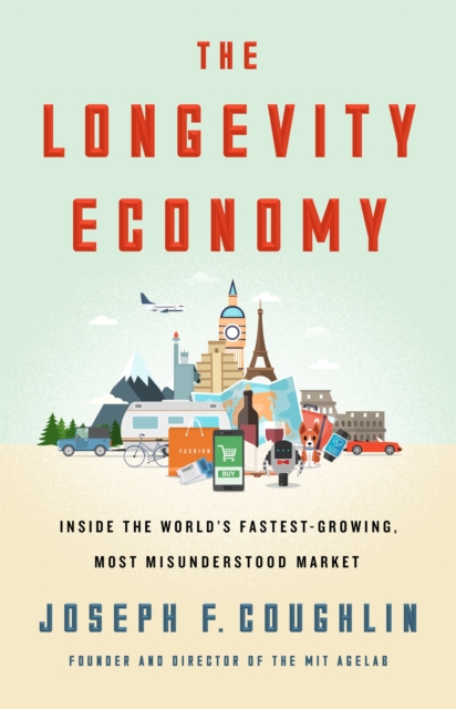 The Longevity Economy : Inside the World's Fastest-Growing, Most Misunderstood Market, Hardback Book