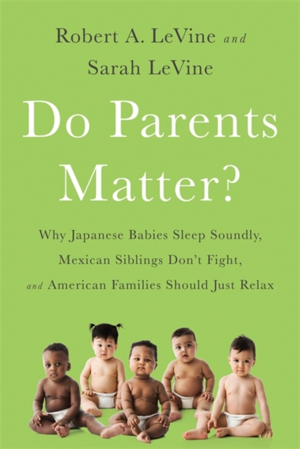 Do Parents Matter? : Why Japanese Babies Sleep Soundly, Mexican Siblings Don't Fight, and American Families Should Just Relax, Hardback Book