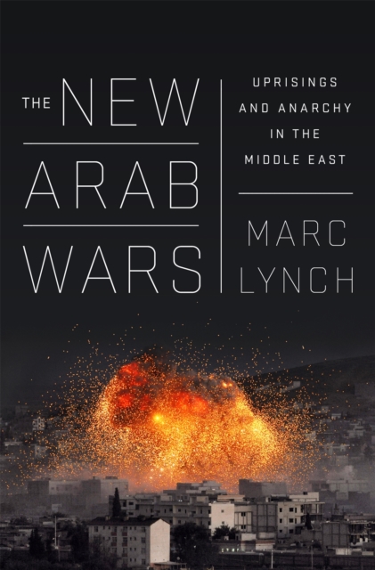 The New Arab Wars : Uprisings and Anarchy in the Middle East, Paperback / softback Book