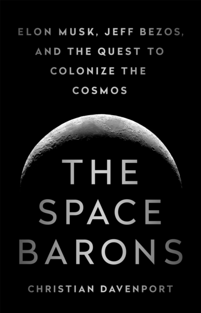 The Space Barons : Elon Musk, Jeff Bezos, and the Quest to Colonize the Cosmos, Hardback Book