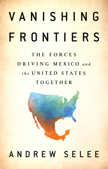 Vanishing Frontiers : The Forces Driving Mexico and the United States Together, Hardback Book