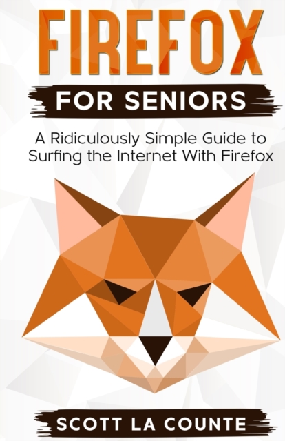 Firefox For Seniors : A Ridiculously Simple Guide to Surfing the Internet with Firefox, Paperback / softback Book