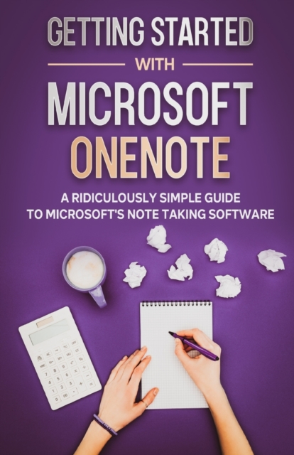Getting Started With Microsoft OneNote : A Ridiculously Simple Guide to Microsoft's Note Taking Software, Paperback / softback Book